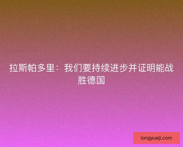 拉斯帕多里：我们要持续进步并证明能战胜德国