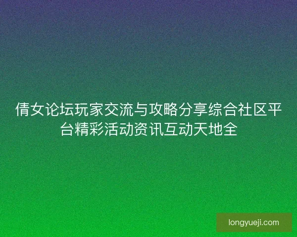 倩女论坛玩家交流与攻略分享综合社区平台精彩活动资讯互动天地全